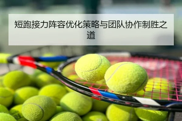 短跑接力阵容优化策略与团队协作制胜之道