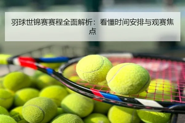 羽球世锦赛赛程全面解析：看懂时间安排与观赛焦点