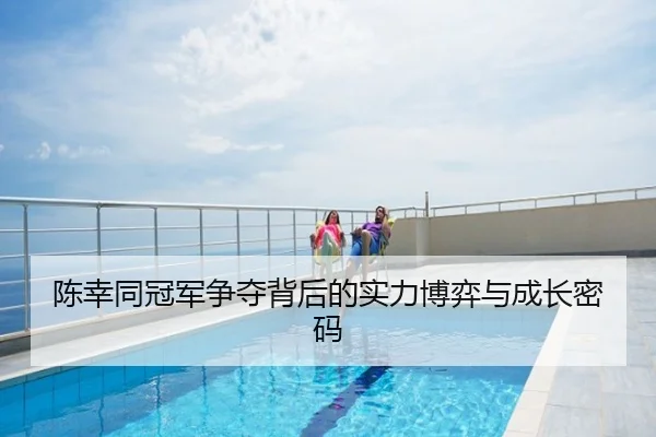 陈幸同冠军争夺背后的实力博弈与成长密码