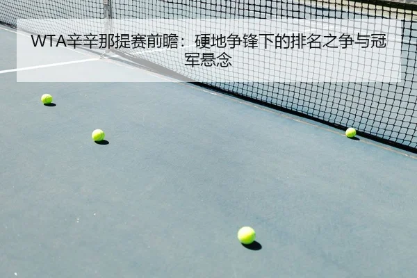 WTA辛辛那提赛前瞻：硬地争锋下的排名之争与冠军悬念
