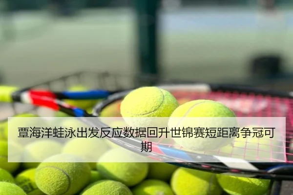 覃海洋蛙泳出发反应数据回升世锦赛短距离争冠可期