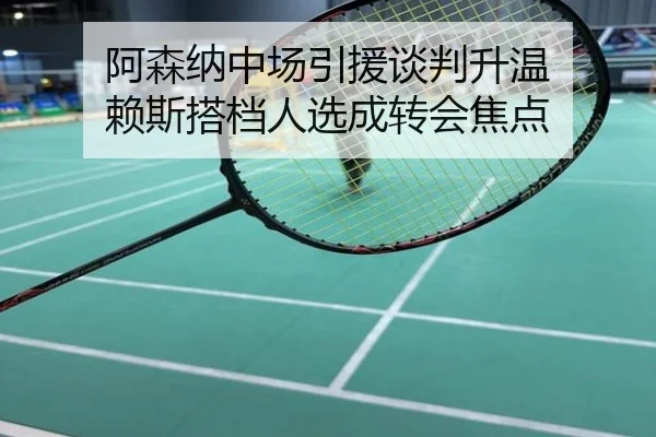 阿森纳中场引援谈判升温 赖斯搭档人选成转会焦点