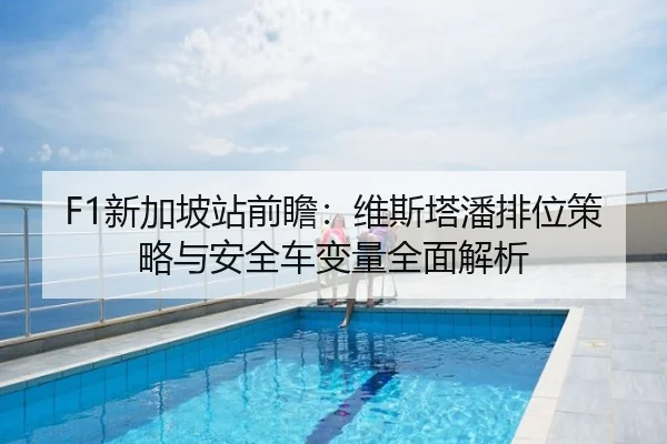 F1新加坡站前瞻：维斯塔潘排位策略与安全车变量全面解析